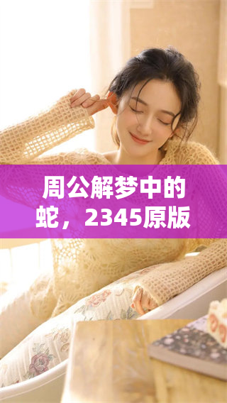 周公解梦中的蛇，2345原版解析内容深度剖析