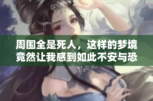 周围全是死人，这样的梦境竟然让我感到如此不安与恐惧