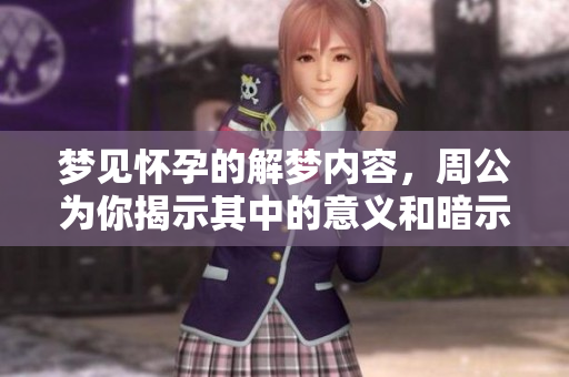 梦见怀孕的解梦内容，周公为你揭示其中的意义和暗示