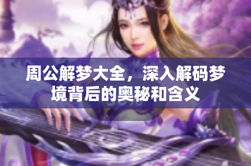 周公解梦大全，深入解码梦境背后的奥秘和含义