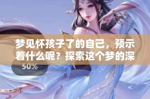 梦见怀孩子了的自己，预示着什么呢？探索这个梦的深层含义。