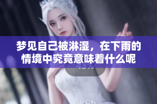 梦见自己被淋湿，在下雨的情境中究竟意味着什么呢