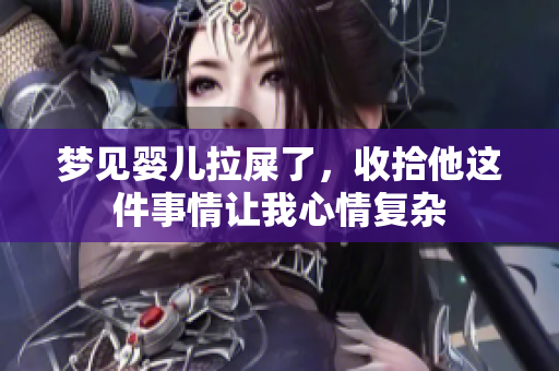 梦见婴儿拉屎了，收拾他这件事情让我心情复杂