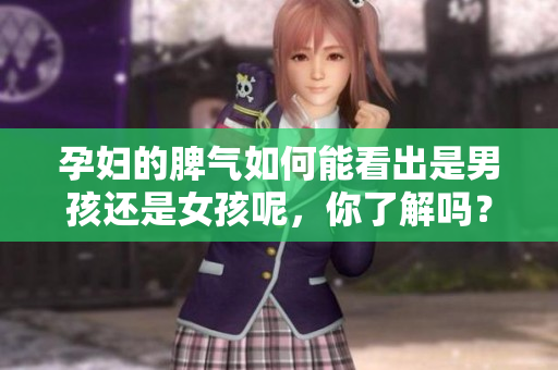 孕妇的脾气如何能看出是男孩还是女孩呢，你了解吗？