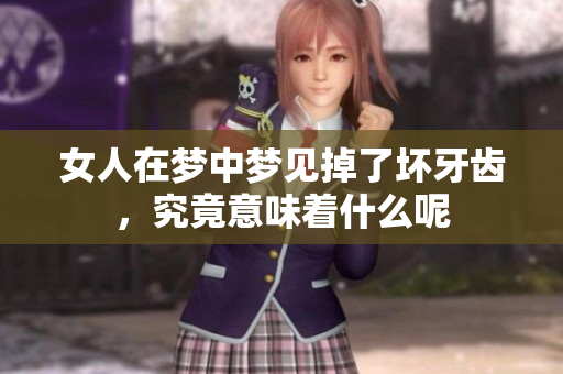 女人在梦中梦见掉了坏牙齿，究竟意味着什么呢