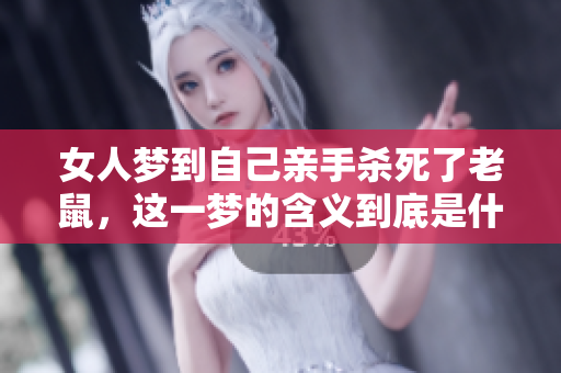 女人梦到自己亲手杀死了老鼠，这一梦的含义到底是什么呢