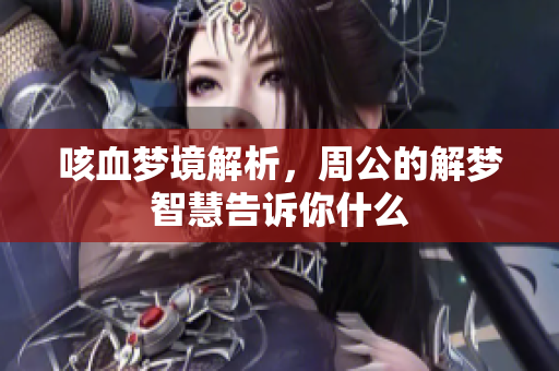 咳血梦境解析，周公的解梦智慧告诉你什么