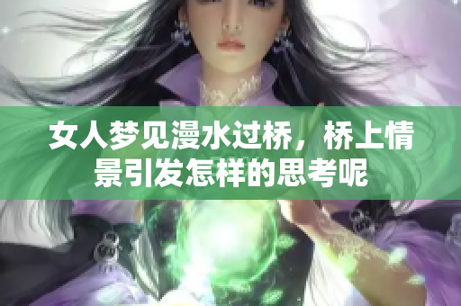 女人梦见漫水过桥，桥上情景引发怎样的思考呢