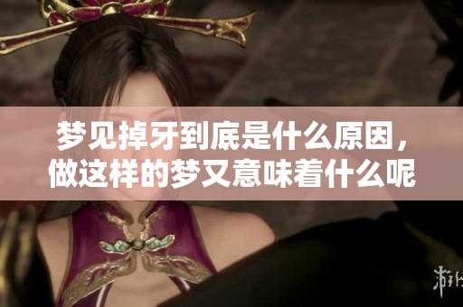 梦见掉牙到底是什么原因，做这样的梦又意味着什么呢
