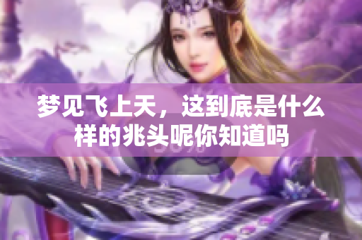 梦见飞上天，这到底是什么样的兆头呢你知道吗