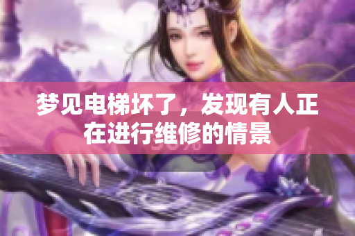 梦见电梯坏了，发现有人正在进行维修的情景