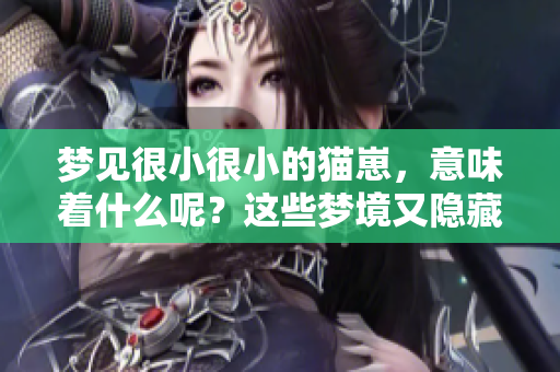 梦见很小很小的猫崽，意味着什么呢？这些梦境又隐藏着怎样的秘密？