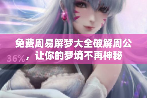 免费周易解梦大全破解周公，让你的梦境不再神秘