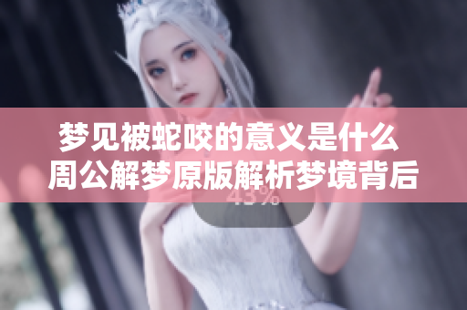 梦见被蛇咬的意义是什么 周公解梦原版解析梦境背后的信息