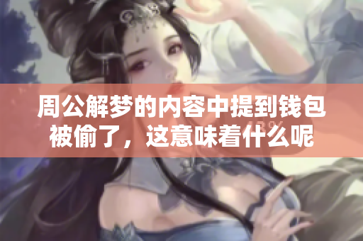 周公解梦的内容中提到钱包被偷了，这意味着什么呢