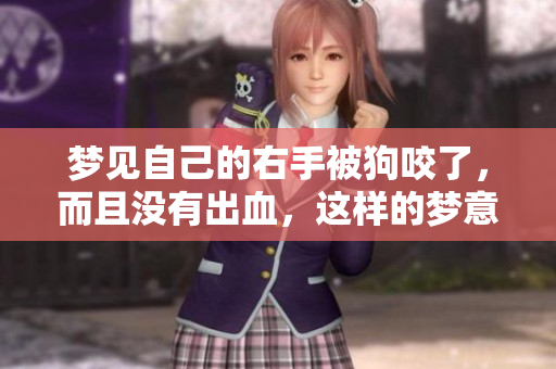 梦见自己的右手被狗咬了，而且没有出血，这样的梦意味着什么呢
