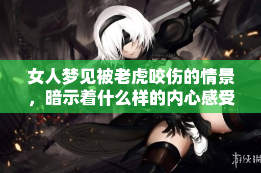 女人梦见被老虎咬伤的情景，暗示着什么样的内心感受呢