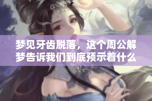 梦见牙齿脱落，这个周公解梦告诉我们到底预示着什么呢