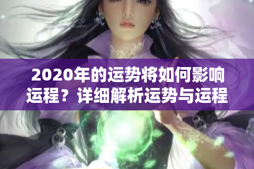 2020年的运势将如何影响运程？详细解析运势与运程的关系