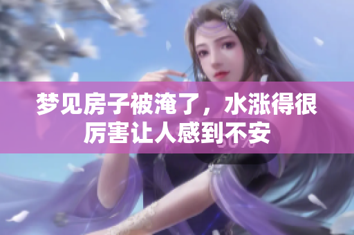 梦见房子被淹了，水涨得很厉害让人感到不安