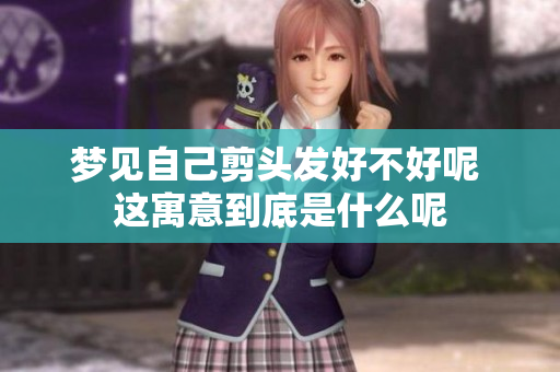 梦见自己剪头发好不好呢 这寓意到底是什么呢