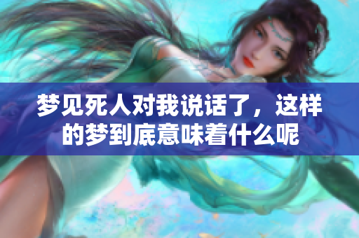 梦见死人对我说话了，这样的梦到底意味着什么呢
