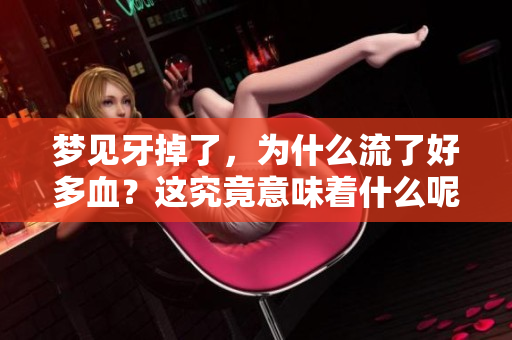 梦见牙掉了，为什么流了好多血？这究竟意味着什么呢？