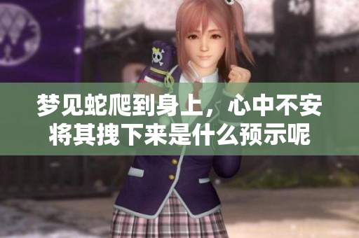 梦见蛇爬到身上，心中不安将其拽下来是什么预示呢