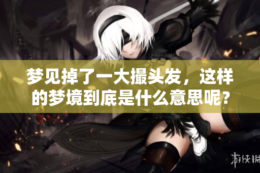 梦见掉了一大撮头发，这样的梦境到底是什么意思呢？