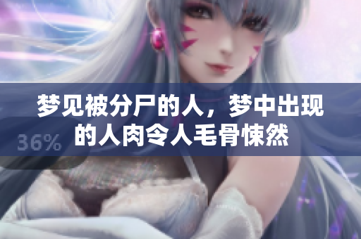 梦见被分尸的人，梦中出现的人肉令人毛骨悚然