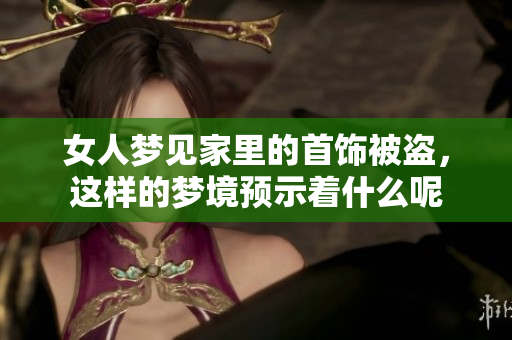 女人梦见家里的首饰被盗，这样的梦境预示着什么呢