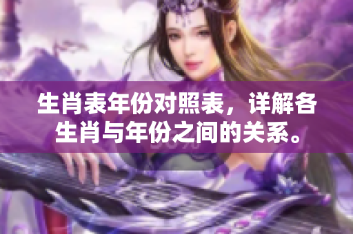 生肖表年份对照表，详解各生肖与年份之间的关系。