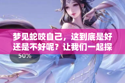 梦见蛇咬自己，这到底是好还是不好呢？让我们一起探讨这个梦境的含义。