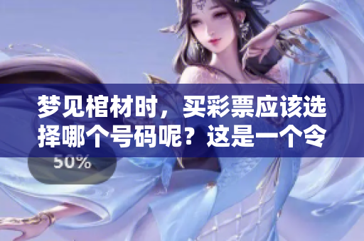 梦见棺材时，买**应该选择哪个号码呢？这是一个令人好奇的问题。