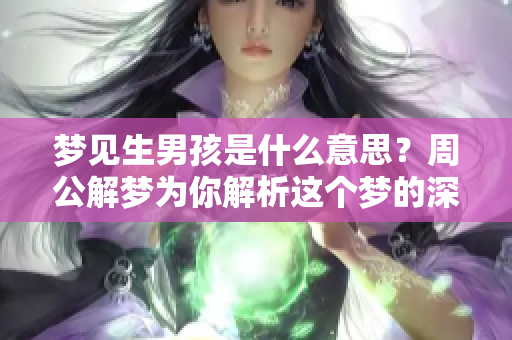 梦见生男孩是什么意思？周公解梦为你解析这个梦的深层含义