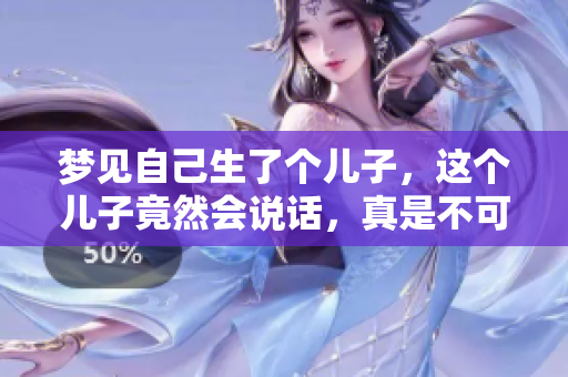 梦见自己生了个儿子，这个儿子竟然会说话，真是不可思议！