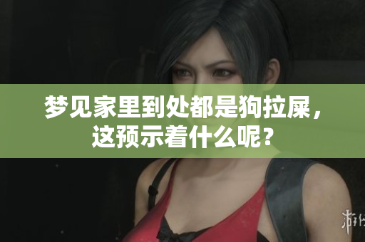梦见家里到处都是狗拉屎，这预示着什么呢？