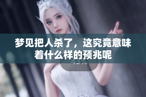 梦见把人杀了，这究竟意味着什么样的预兆呢