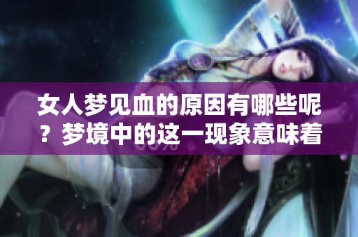 女人梦见血的原因有哪些呢？梦境中的这一现象意味着什么呢？