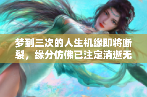 梦到三次的人生机缘即将断裂，缘分仿佛已注定消逝无踪