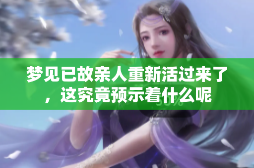 梦见已故亲人重新活过来了，这究竟预示着什么呢