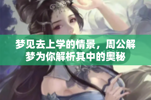 梦见去上学的情景，周公解梦为你解析其中的奥秘