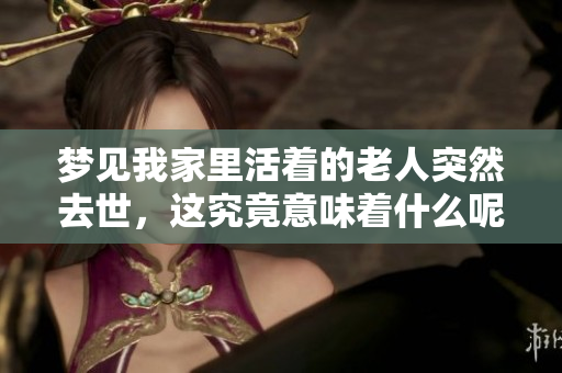 梦见我家里活着的老人突然去世，这究竟意味着什么呢