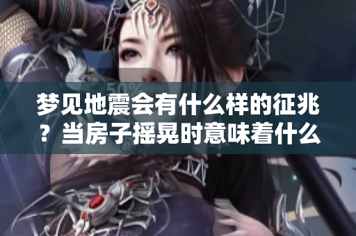 梦见地震会有什么样的征兆？当房子摇晃时意味着什么呢？