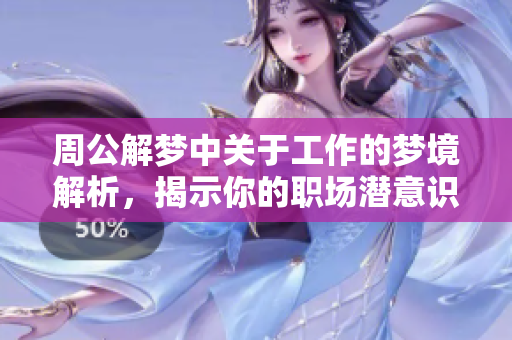 周公解梦中关于工作的梦境解析，揭示你的职场潜意识与未来方向