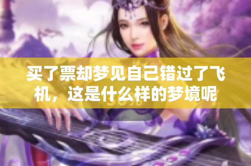 买了票却梦见自己错过了飞机，这是什么样的梦境呢