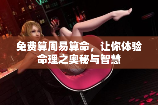 免费算周易算命，让你体验命理之奥秘与智慧