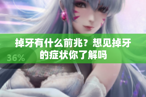 掉牙有什么前兆？想见掉牙的症状你了解吗