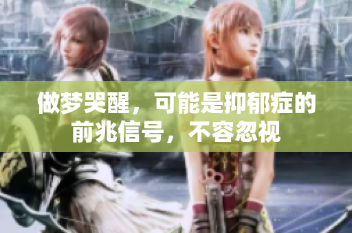 做梦哭醒，可能是抑郁症的前兆信号，不容忽视