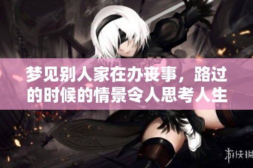 梦见别人家在办丧事，路过的时候的情景令人思考人生的意义